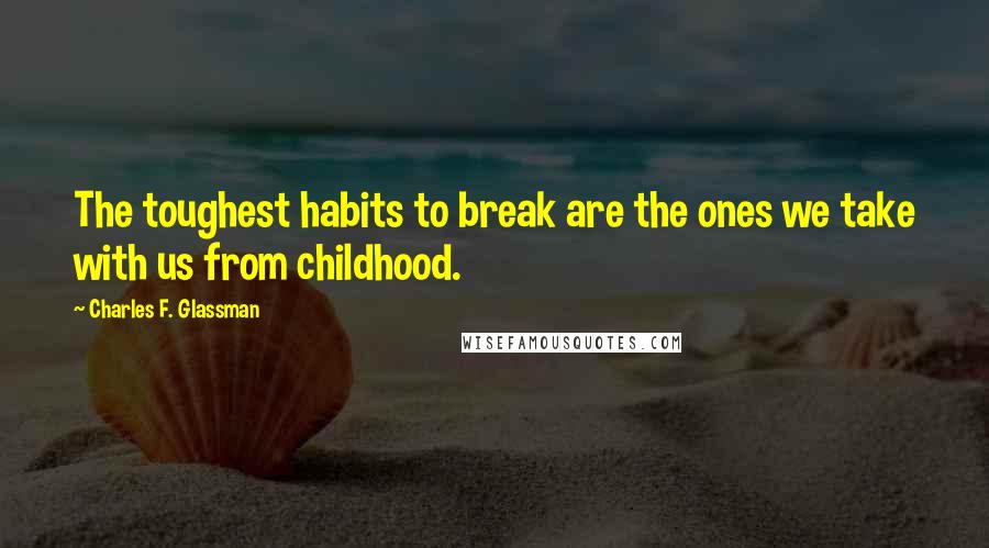 Charles F. Glassman Quotes: The toughest habits to break are the ones we take with us from childhood.