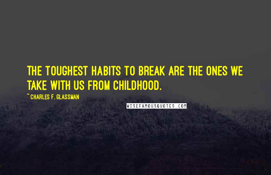 Charles F. Glassman Quotes: The toughest habits to break are the ones we take with us from childhood.