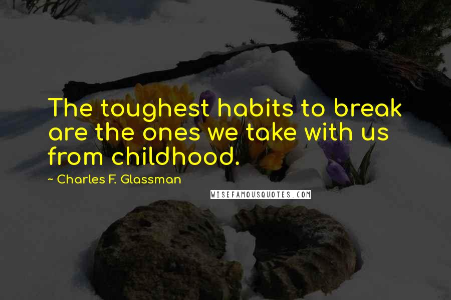 Charles F. Glassman Quotes: The toughest habits to break are the ones we take with us from childhood.