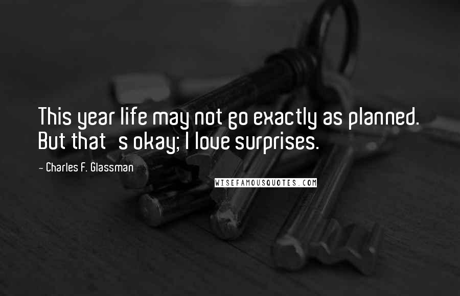 Charles F. Glassman Quotes: This year life may not go exactly as planned. But that's okay; I love surprises.