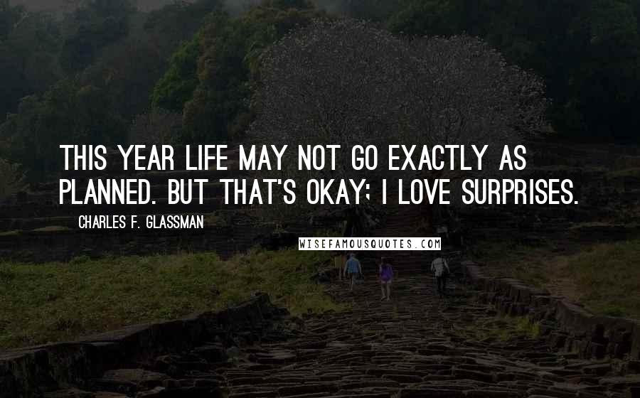 Charles F. Glassman Quotes: This year life may not go exactly as planned. But that's okay; I love surprises.