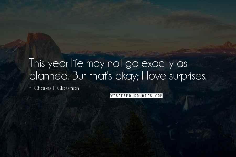 Charles F. Glassman Quotes: This year life may not go exactly as planned. But that's okay; I love surprises.