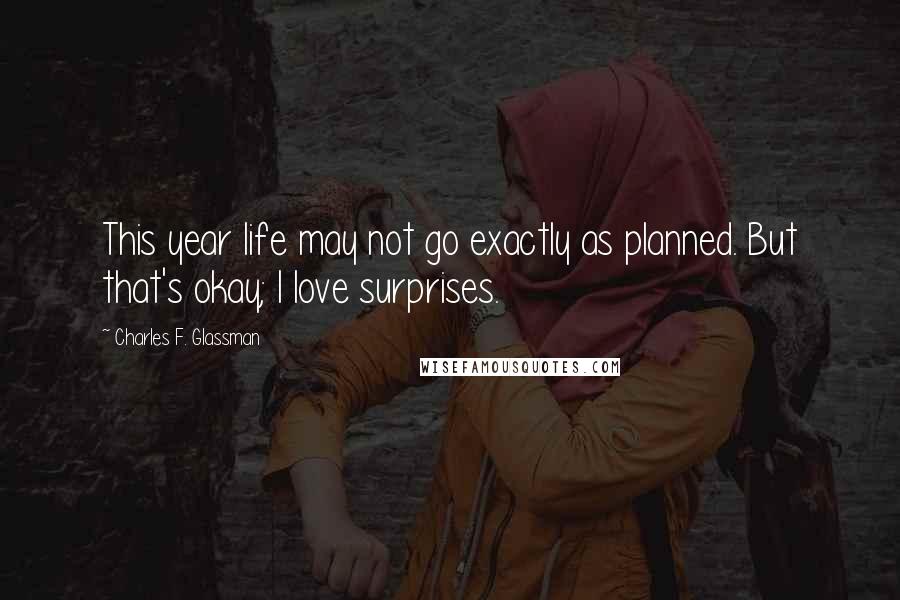 Charles F. Glassman Quotes: This year life may not go exactly as planned. But that's okay; I love surprises.