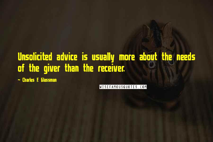 Charles F. Glassman Quotes: Unsolicited advice is usually more about the needs of the giver than the receiver.