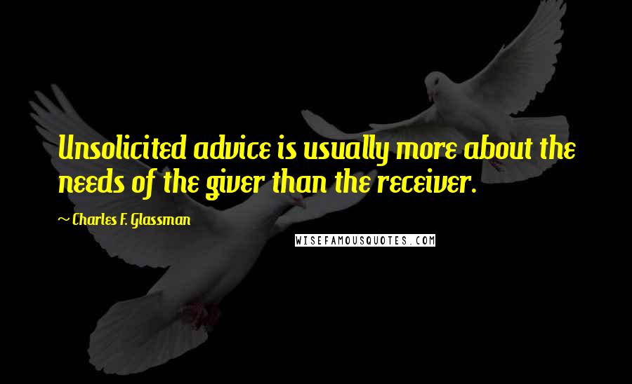 Charles F. Glassman Quotes: Unsolicited advice is usually more about the needs of the giver than the receiver.