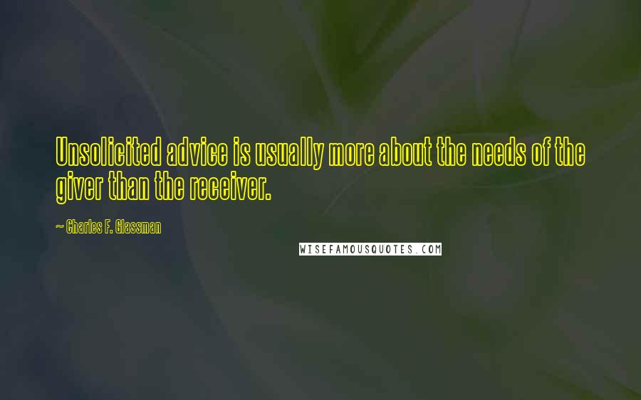 Charles F. Glassman Quotes: Unsolicited advice is usually more about the needs of the giver than the receiver.