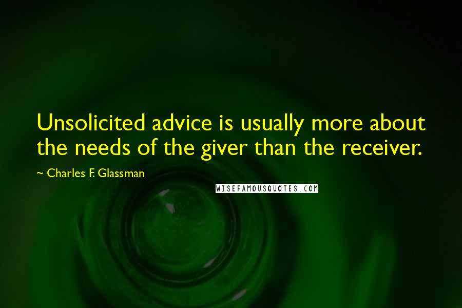 Charles F. Glassman Quotes: Unsolicited advice is usually more about the needs of the giver than the receiver.