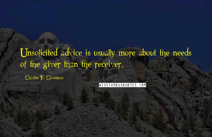 Charles F. Glassman Quotes: Unsolicited advice is usually more about the needs of the giver than the receiver.