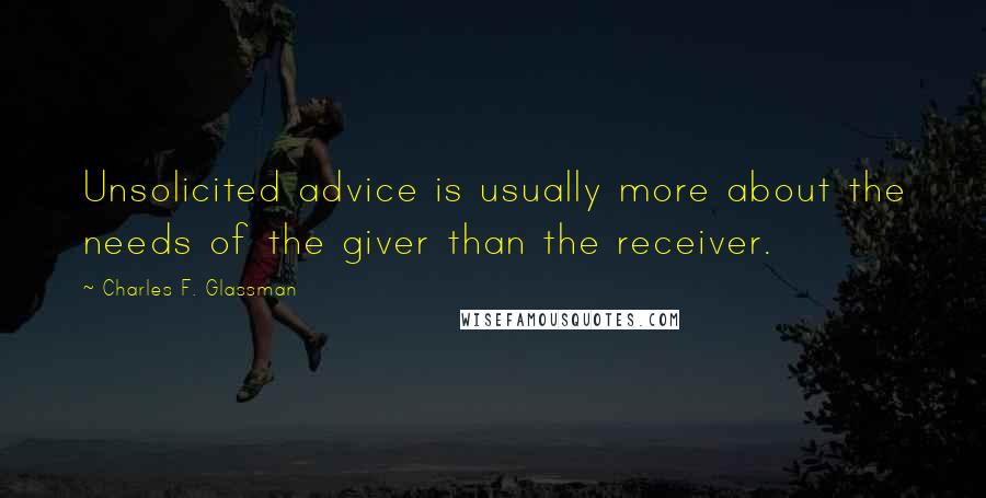 Charles F. Glassman Quotes: Unsolicited advice is usually more about the needs of the giver than the receiver.