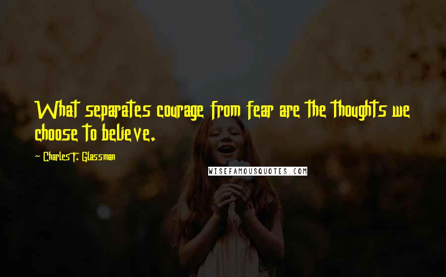 Charles F. Glassman Quotes: What separates courage from fear are the thoughts we choose to believe.