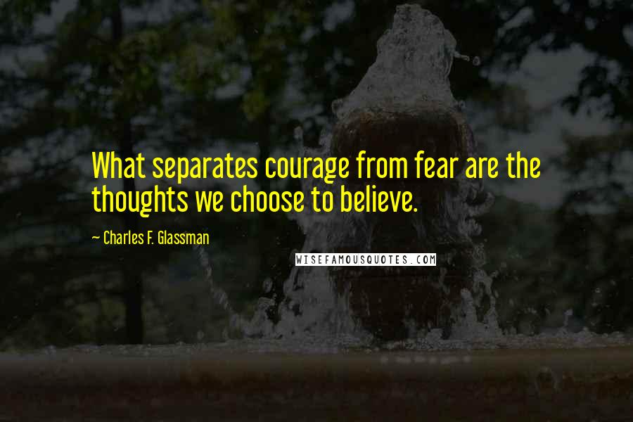 Charles F. Glassman Quotes: What separates courage from fear are the thoughts we choose to believe.