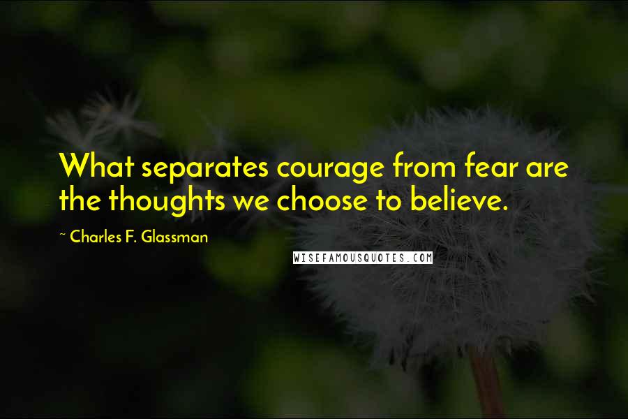 Charles F. Glassman Quotes: What separates courage from fear are the thoughts we choose to believe.