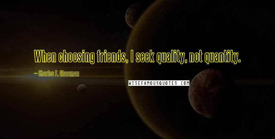 Charles F. Glassman Quotes: When choosing friends, I seek quality, not quantity.