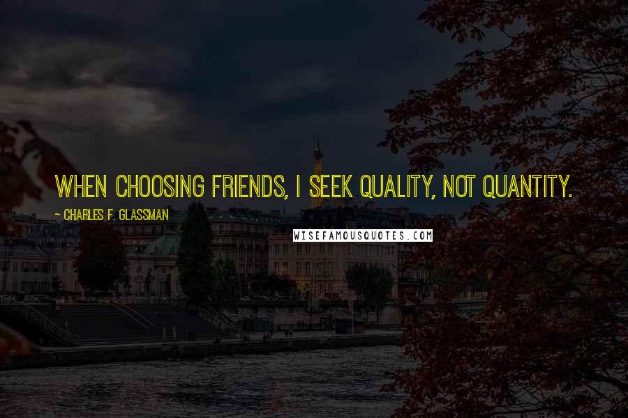 Charles F. Glassman Quotes: When choosing friends, I seek quality, not quantity.