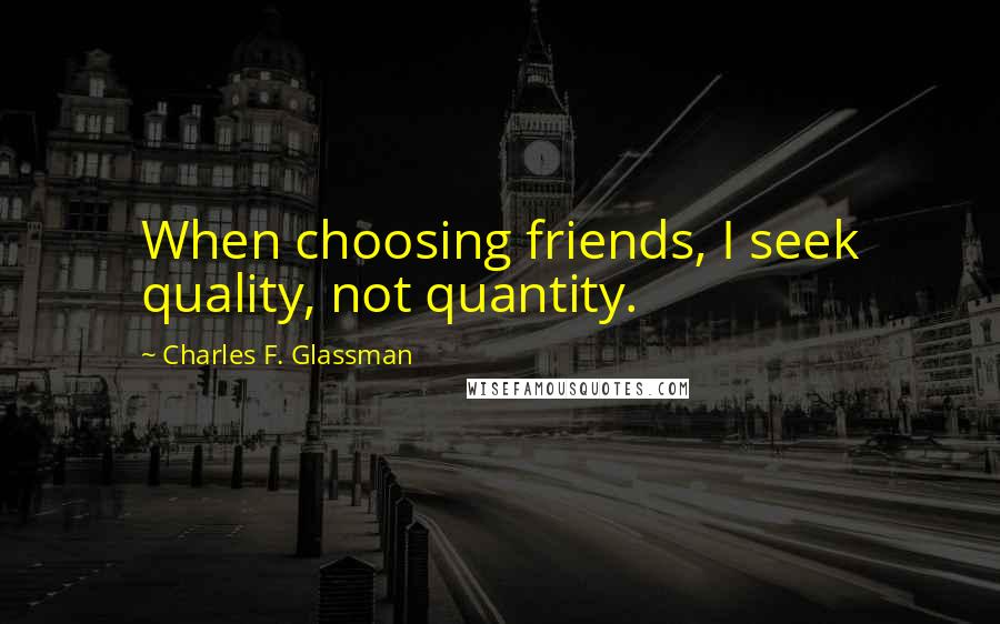 Charles F. Glassman Quotes: When choosing friends, I seek quality, not quantity.