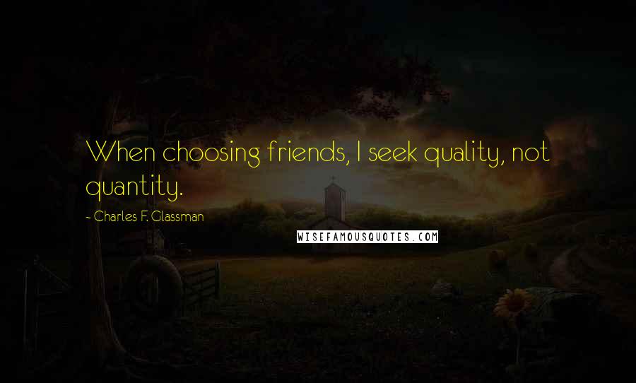 Charles F. Glassman Quotes: When choosing friends, I seek quality, not quantity.