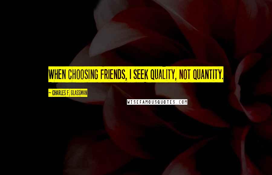 Charles F. Glassman Quotes: When choosing friends, I seek quality, not quantity.