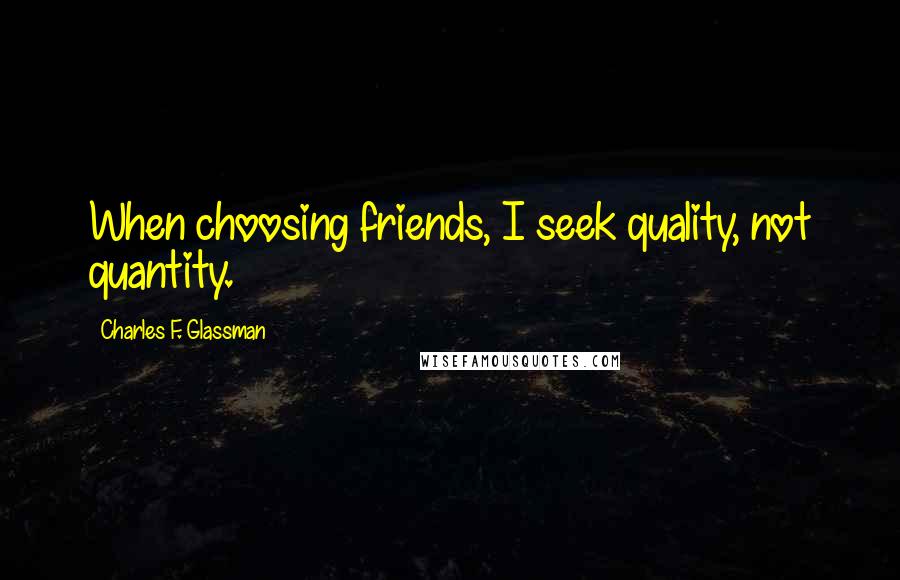 Charles F. Glassman Quotes: When choosing friends, I seek quality, not quantity.