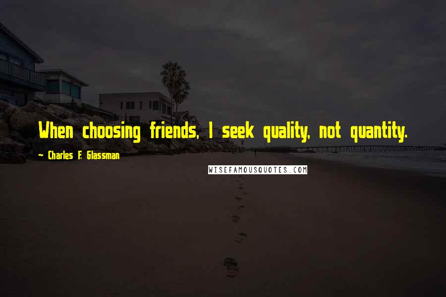 Charles F. Glassman Quotes: When choosing friends, I seek quality, not quantity.