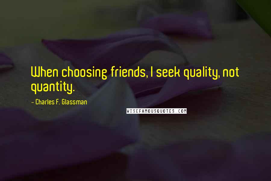 Charles F. Glassman Quotes: When choosing friends, I seek quality, not quantity.