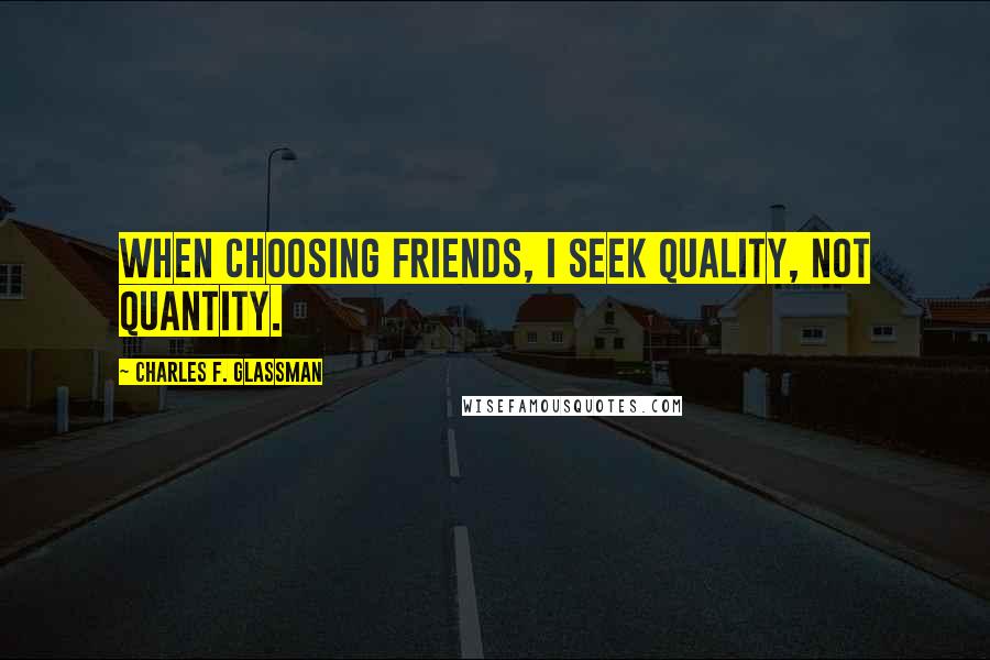 Charles F. Glassman Quotes: When choosing friends, I seek quality, not quantity.