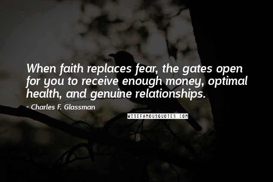 Charles F. Glassman Quotes: When faith replaces fear, the gates open for you to receive enough money, optimal health, and genuine relationships.