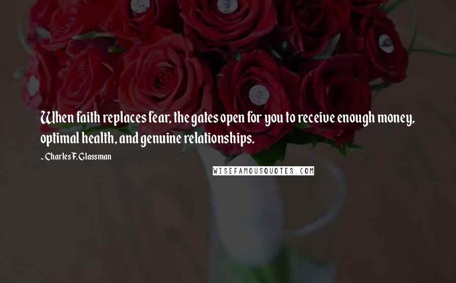 Charles F. Glassman Quotes: When faith replaces fear, the gates open for you to receive enough money, optimal health, and genuine relationships.