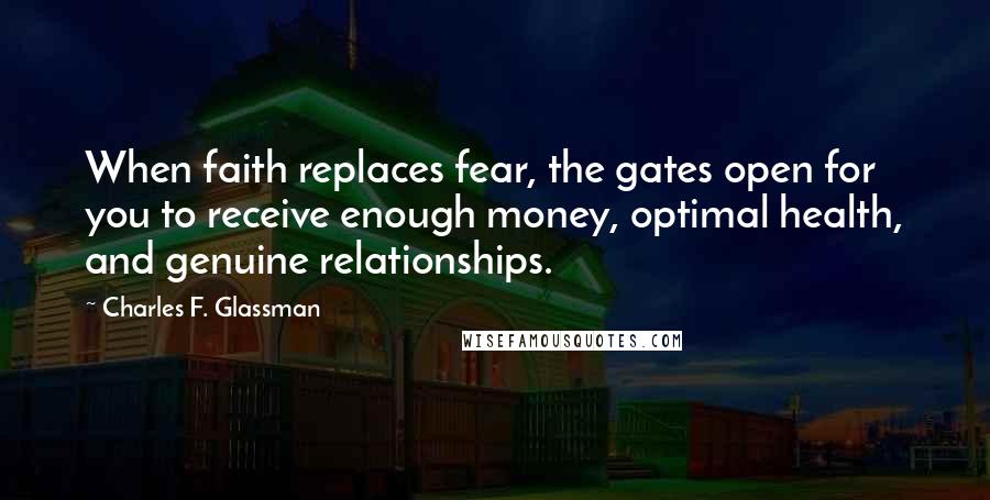 Charles F. Glassman Quotes: When faith replaces fear, the gates open for you to receive enough money, optimal health, and genuine relationships.