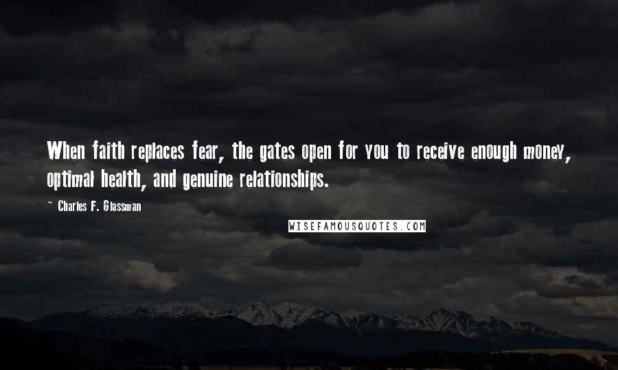 Charles F. Glassman Quotes: When faith replaces fear, the gates open for you to receive enough money, optimal health, and genuine relationships.