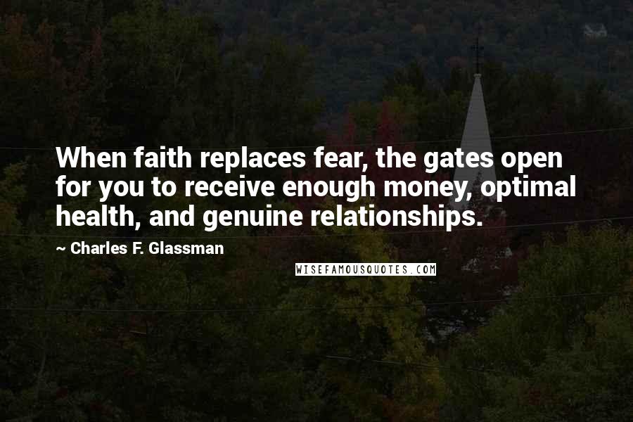 Charles F. Glassman Quotes: When faith replaces fear, the gates open for you to receive enough money, optimal health, and genuine relationships.