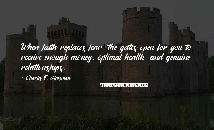 Charles F. Glassman Quotes: When faith replaces fear, the gates open for you to receive enough money, optimal health, and genuine relationships.