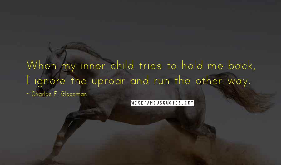 Charles F. Glassman Quotes: When my inner child tries to hold me back, I ignore the uproar and run the other way.