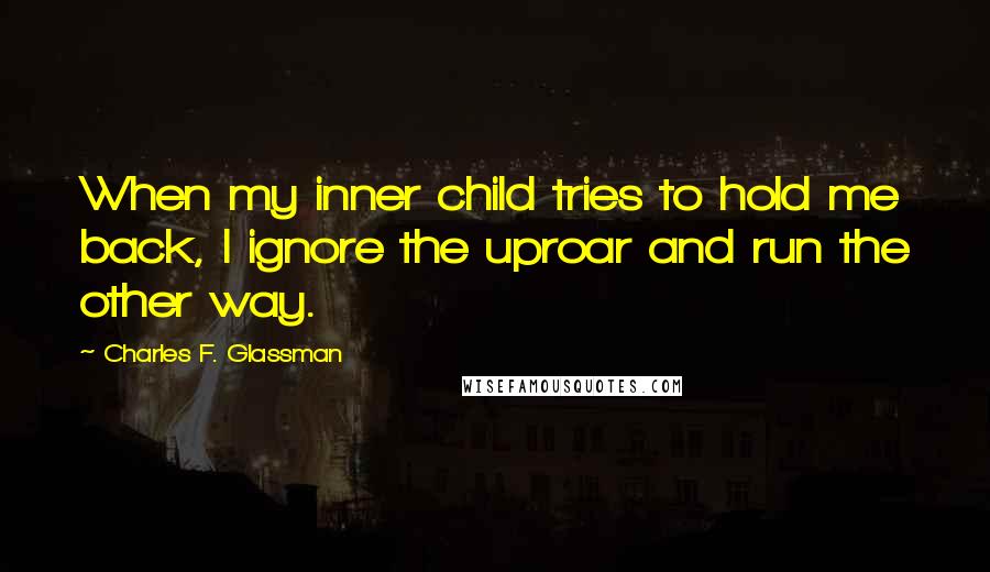 Charles F. Glassman Quotes: When my inner child tries to hold me back, I ignore the uproar and run the other way.