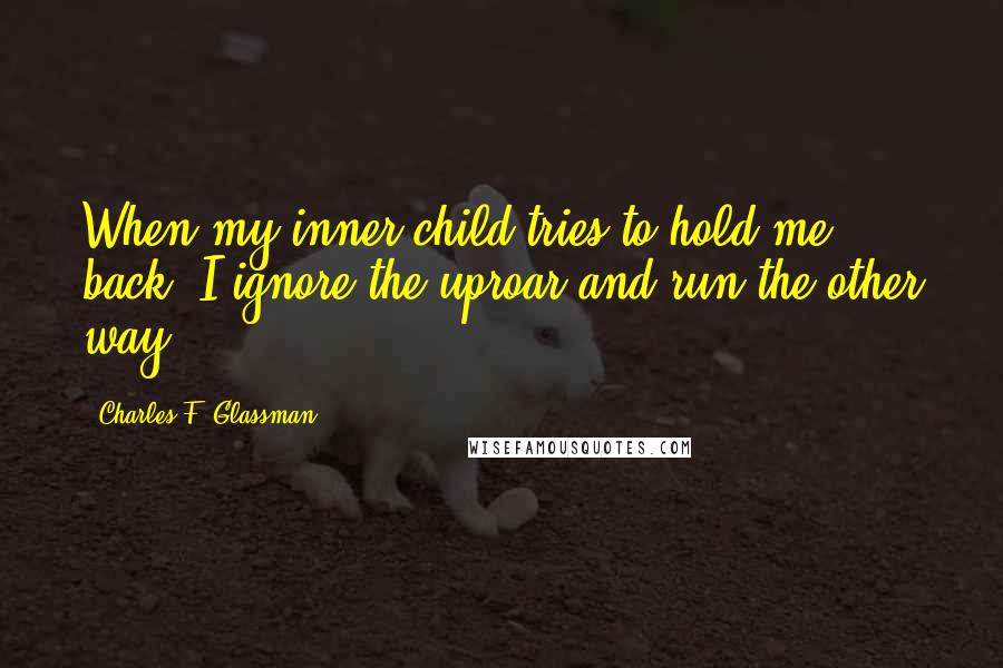 Charles F. Glassman Quotes: When my inner child tries to hold me back, I ignore the uproar and run the other way.