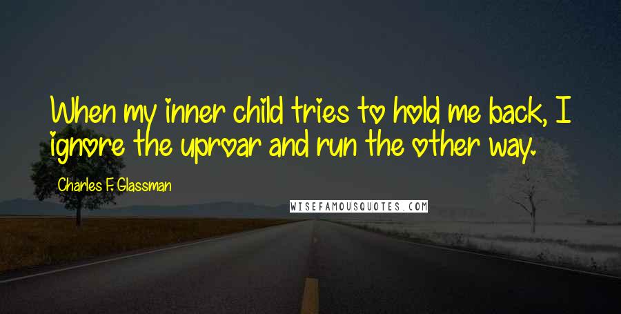 Charles F. Glassman Quotes: When my inner child tries to hold me back, I ignore the uproar and run the other way.