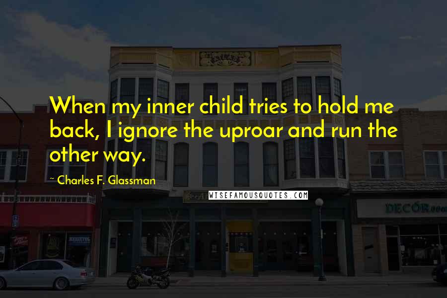 Charles F. Glassman Quotes: When my inner child tries to hold me back, I ignore the uproar and run the other way.