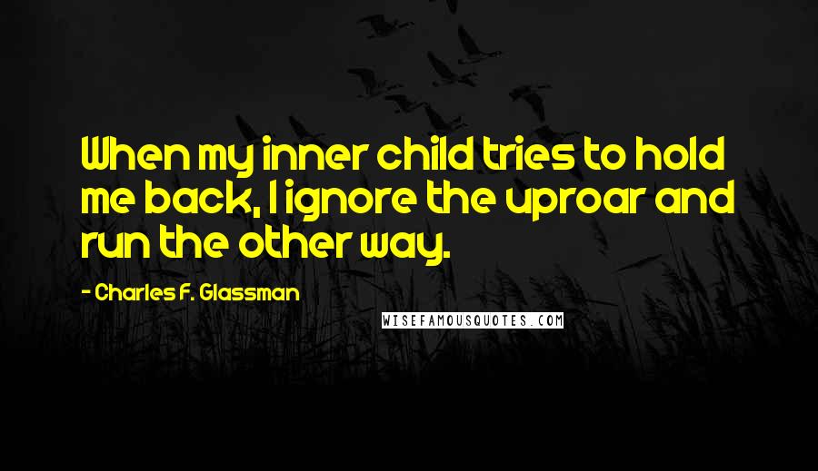 Charles F. Glassman Quotes: When my inner child tries to hold me back, I ignore the uproar and run the other way.