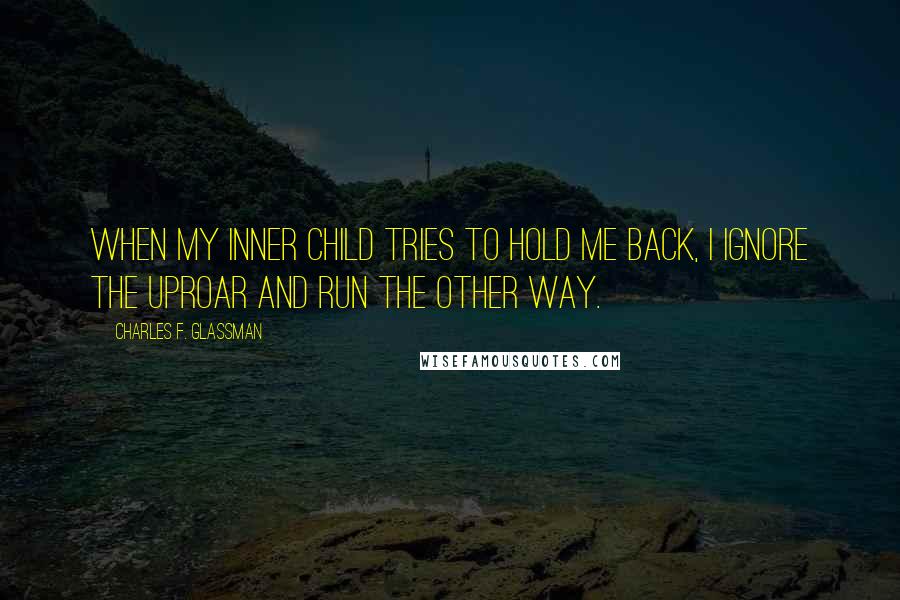 Charles F. Glassman Quotes: When my inner child tries to hold me back, I ignore the uproar and run the other way.