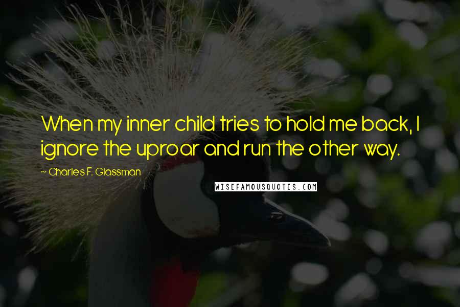 Charles F. Glassman Quotes: When my inner child tries to hold me back, I ignore the uproar and run the other way.