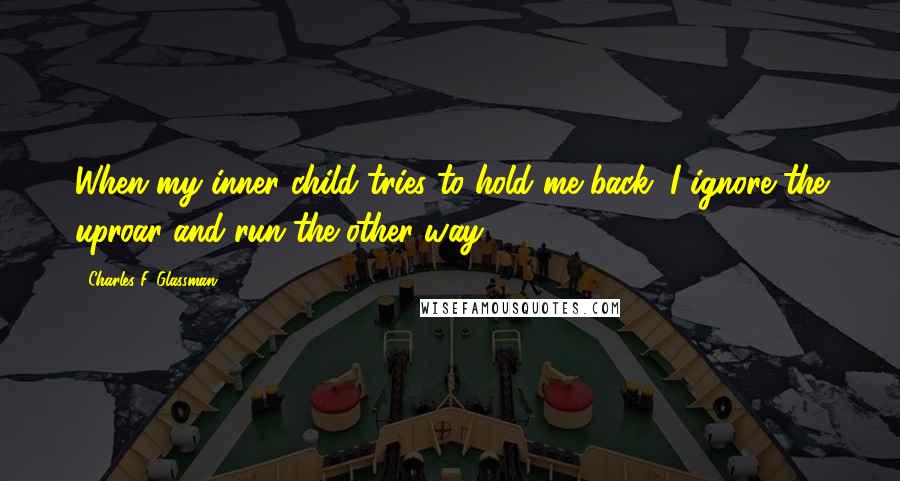 Charles F. Glassman Quotes: When my inner child tries to hold me back, I ignore the uproar and run the other way.