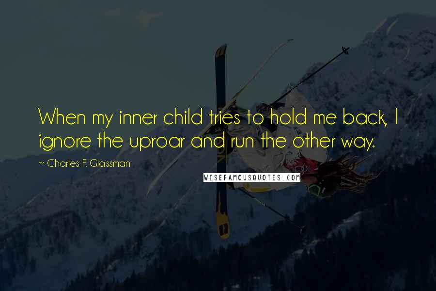 Charles F. Glassman Quotes: When my inner child tries to hold me back, I ignore the uproar and run the other way.