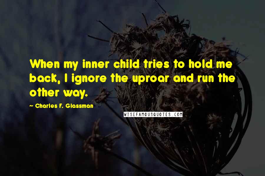 Charles F. Glassman Quotes: When my inner child tries to hold me back, I ignore the uproar and run the other way.