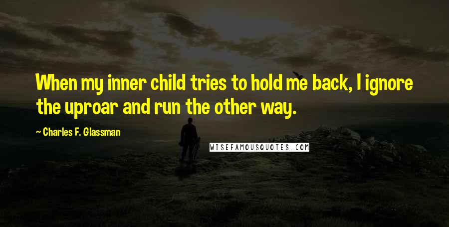 Charles F. Glassman Quotes: When my inner child tries to hold me back, I ignore the uproar and run the other way.