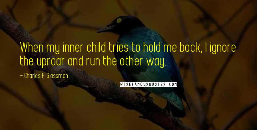 Charles F. Glassman Quotes: When my inner child tries to hold me back, I ignore the uproar and run the other way.