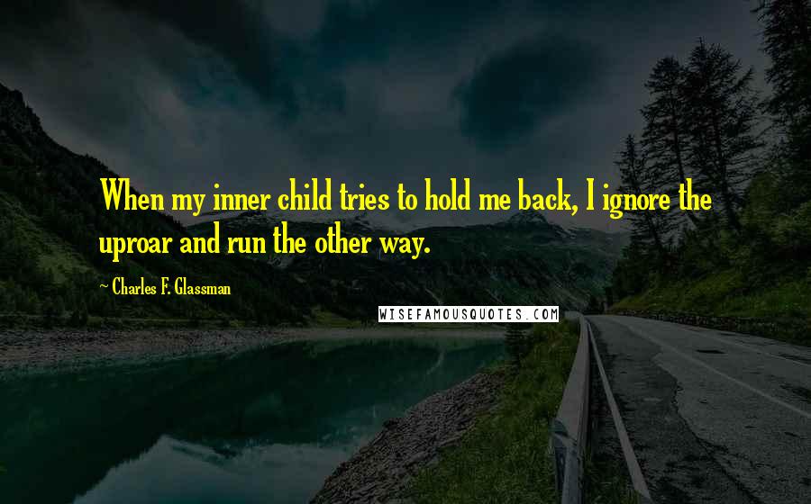 Charles F. Glassman Quotes: When my inner child tries to hold me back, I ignore the uproar and run the other way.