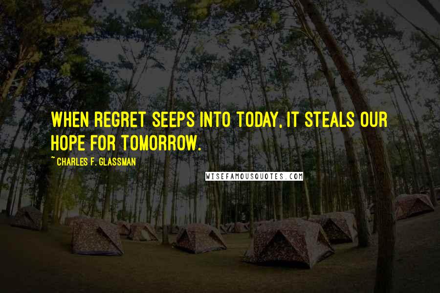 Charles F. Glassman Quotes: When regret seeps into today, it steals our hope for tomorrow.