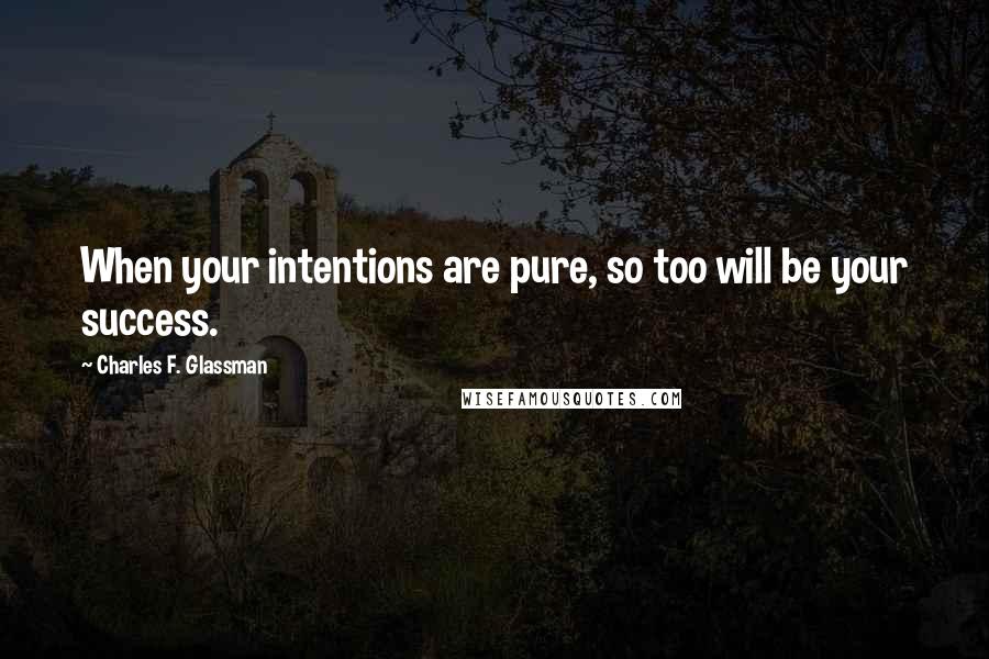 Charles F. Glassman Quotes: When your intentions are pure, so too will be your success.