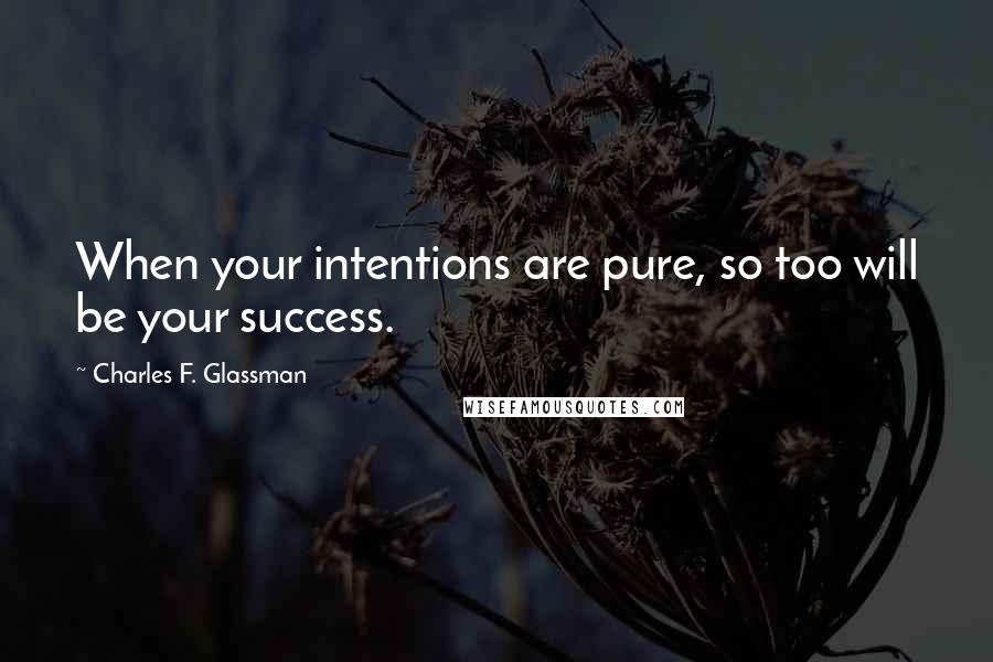 Charles F. Glassman Quotes: When your intentions are pure, so too will be your success.