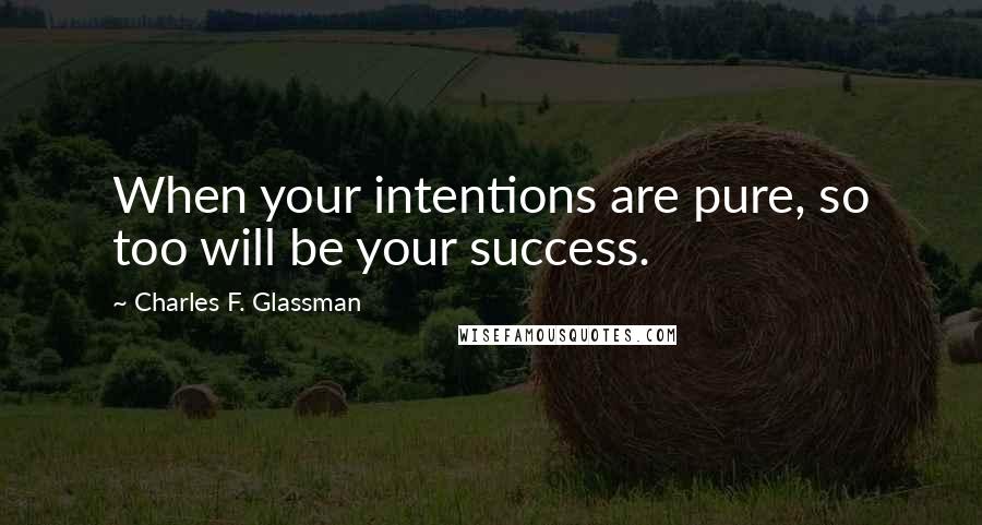 Charles F. Glassman Quotes: When your intentions are pure, so too will be your success.