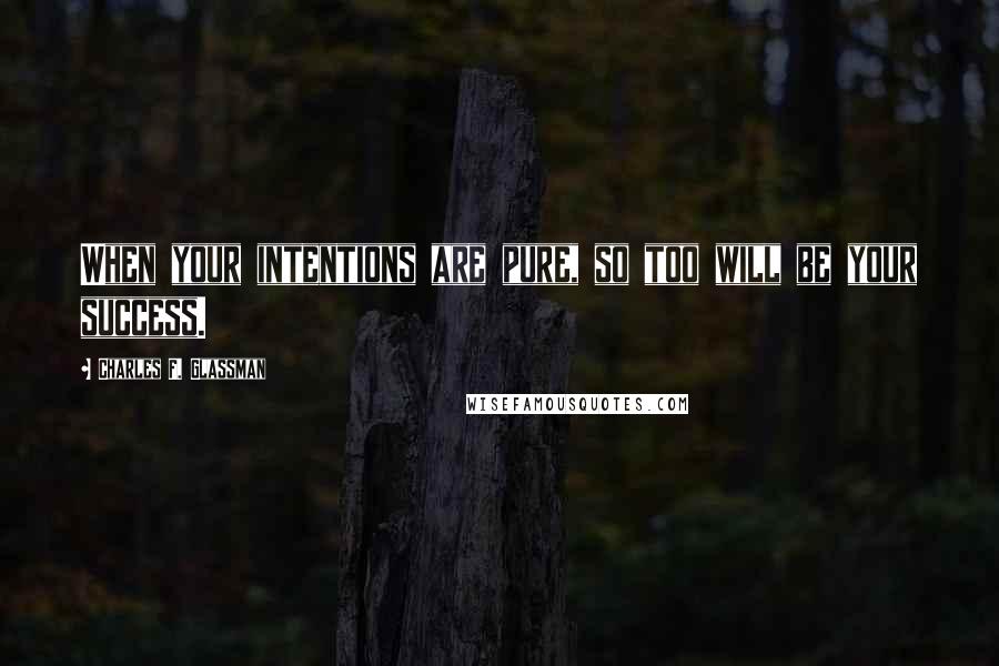 Charles F. Glassman Quotes: When your intentions are pure, so too will be your success.